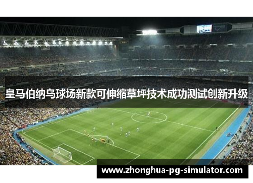 皇马伯纳乌球场新款可伸缩草坪技术成功测试创新升级 皇马伯纳乌球场新款可伸缩草坪技术成功测试创新升级