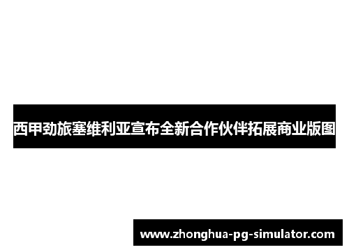 西甲劲旅塞维利亚宣布全新合作伙伴拓展商业版图 西甲劲旅塞维利亚宣布全新合作伙伴拓展商业版图