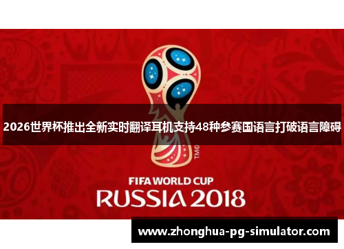 2026世界杯推出全新实时翻译耳机支持48种参赛国语言打破语言障碍 2026世界杯推出全新实时翻译耳机支持48种参赛国语言打破语言障碍