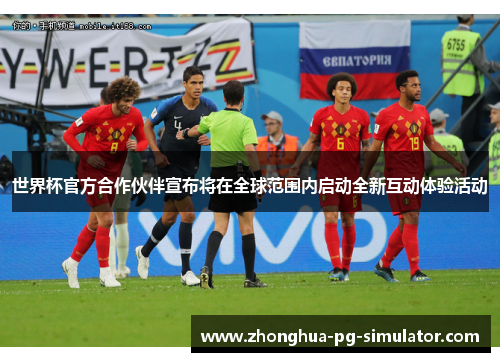 世界杯官方合作伙伴宣布将在全球范围内启动全新互动体验活动 世界杯官方合作伙伴宣布将在全球范围内启动全新互动体验活动