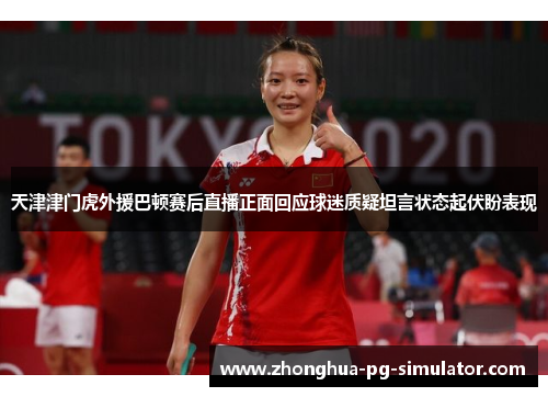 天津津门虎外援巴顿赛后直播正面回应球迷质疑坦言状态起伏盼表现