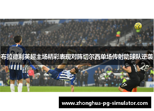 布拉德利英超主场精彩表现对阵切尔西单场传射助球队逆袭