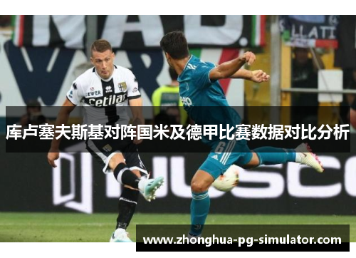 库卢塞夫斯基对阵国米及德甲比赛数据对比分析 库卢塞夫斯基对阵国米及德甲比赛数据对比分析