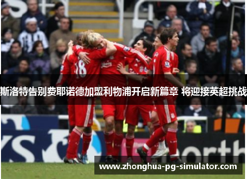 斯洛特告别费耶诺德加盟利物浦开启新篇章 将迎接英超挑战 斯洛特告别费耶诺德加盟利物浦开启新篇章 将迎接英超挑战